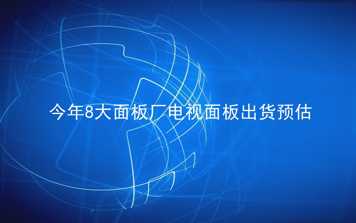 TrendForce：今年8大面板厂电视面板出货预估