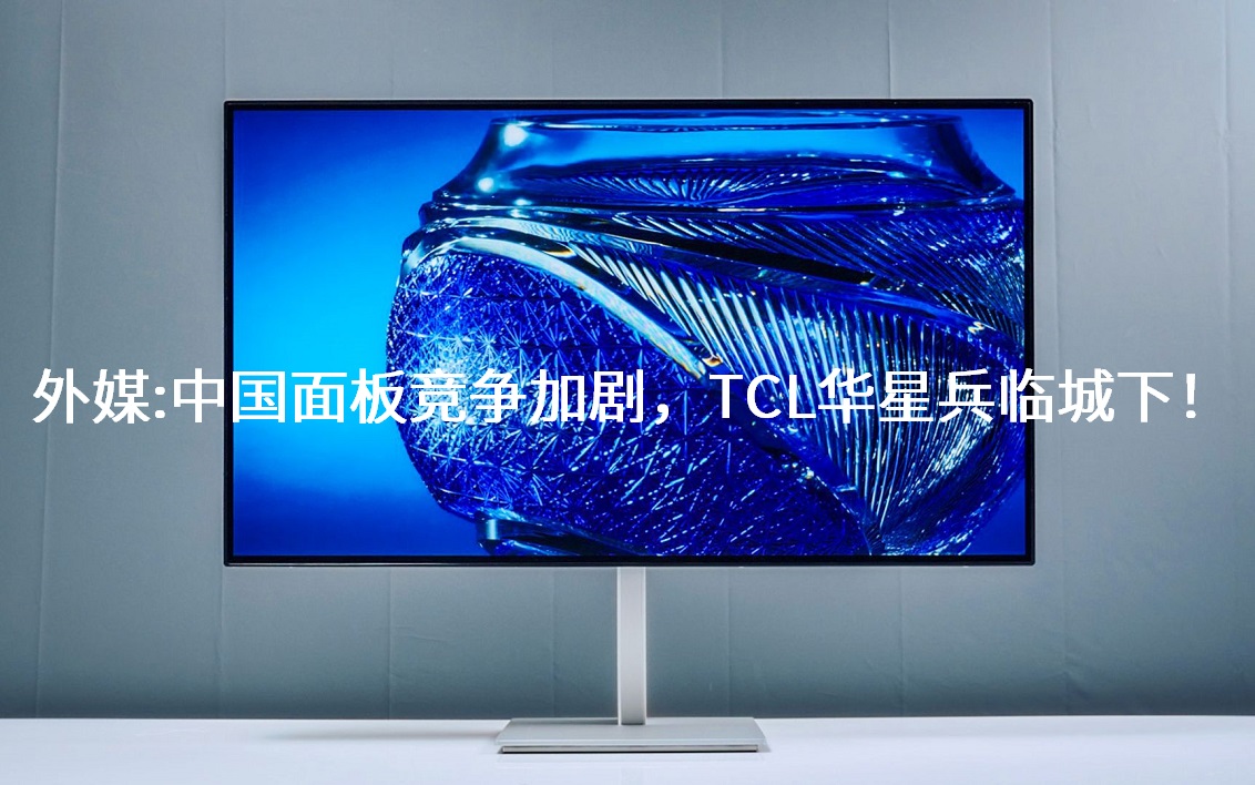外媒：中国面板竞争加剧，TCL华星兵临城下！